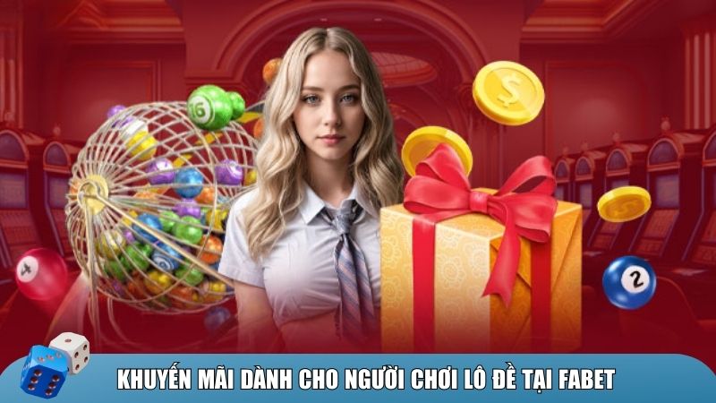 Những chương trình khuyến mãi lô đề nổi bật tại Fabet