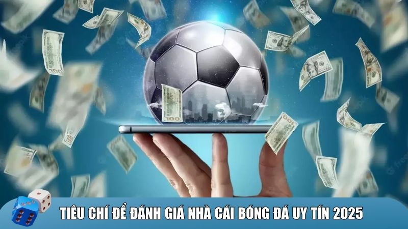 Tiêu chí để đánh giá nhà cái bóng đá uy tín 2025