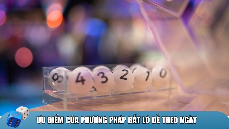 Ưu điểm của phương pháp bắt lô đề theo ngày