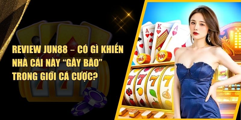 Jun88 Có Gì Hot? Review chi tiết nhà cái đang gây sốt